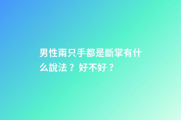 男性兩只手都是斷掌有什么說法？好不好？